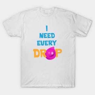 I need every drop T-Shirt